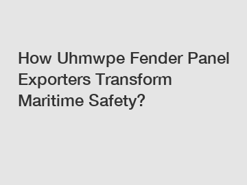 How Uhmwpe Fender Panel Exporters Transform Maritime Safety?