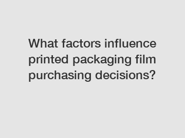 What factors influence printed packaging film purchasing decisions?