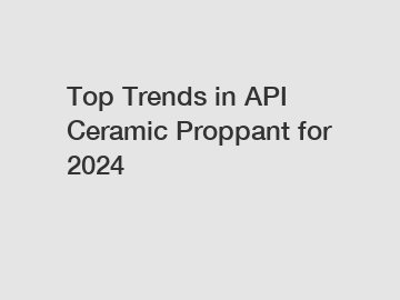 Top Trends in API Ceramic Proppant for 2024