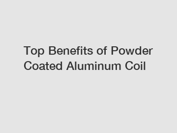 Top Benefits of Powder Coated Aluminum Coil