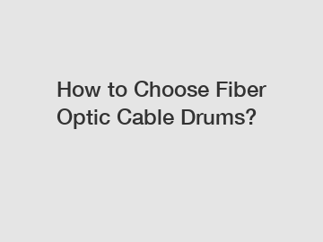 How to Choose Fiber Optic Cable Drums?