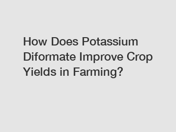 How Does Potassium Diformate Improve Crop Yields in Farming?