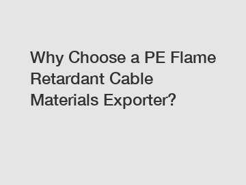 Why Choose a PE Flame Retardant Cable Materials Exporter?