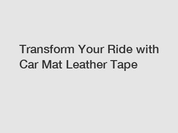 Transform Your Ride with Car Mat Leather Tape