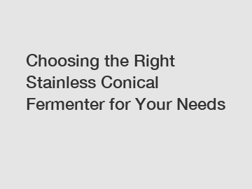 Choosing the Right Stainless Conical Fermenter for Your Needs