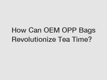 How Can OEM OPP Bags Revolutionize Tea Time?