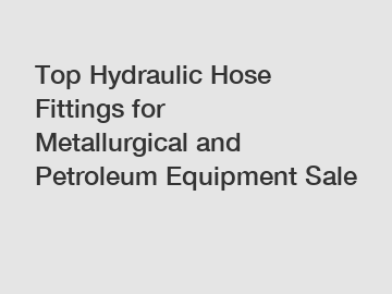 Top Hydraulic Hose Fittings for Metallurgical and Petroleum Equipment Sale