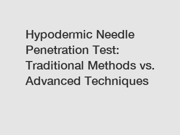 Hypodermic Needle Penetration Test: Traditional Methods vs. Advanced Techniques