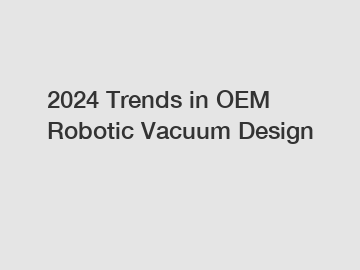 2024 Trends in OEM Robotic Vacuum Design