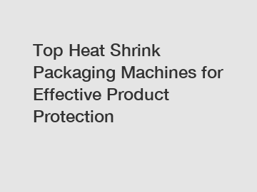 Top Heat Shrink Packaging Machines for Effective Product Protection