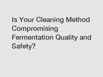 Is Your Cleaning Method Compromising Fermentation Quality and Safety?