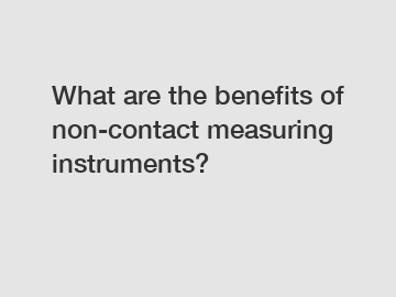 What are the benefits of non-contact measuring instruments?