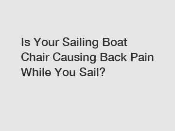 Is Your Sailing Boat Chair Causing Back Pain While You Sail?