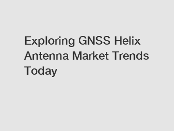 Exploring GNSS Helix Antenna Market Trends Today