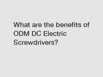 What are the benefits of ODM DC Electric Screwdrivers?