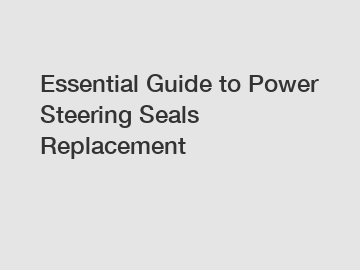 Essential Guide to Power Steering Seals Replacement