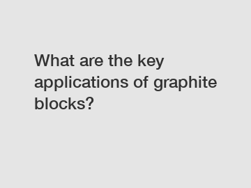 What are the key applications of graphite blocks?