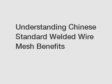 Understanding Chinese Standard Welded Wire Mesh Benefits