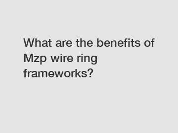 What are the benefits of Mzp wire ring frameworks?