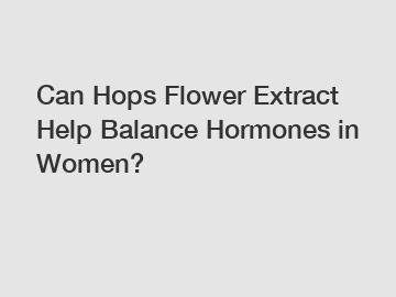 Can Hops Flower Extract Help Balance Hormones in Women?
