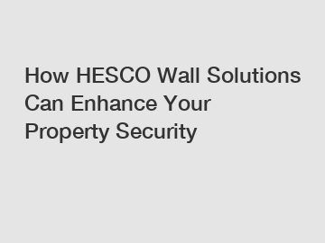 How HESCO Wall Solutions Can Enhance Your Property Security