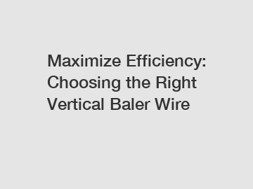 Maximize Efficiency: Choosing the Right Vertical Baler Wire