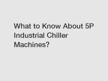 What to Know About 5P Industrial Chiller Machines?