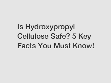 Is Hydroxypropyl Cellulose Safe? 5 Key Facts You Must Know!