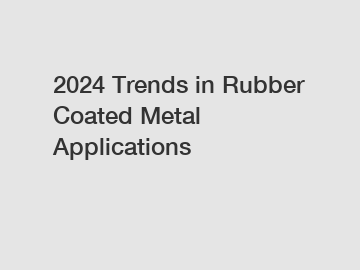 2024 Trends in Rubber Coated Metal Applications