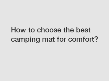 How to choose the best camping mat for comfort?