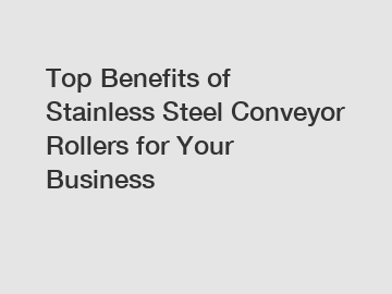 Top Benefits of Stainless Steel Conveyor Rollers for Your Business