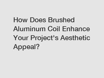 How Does Brushed Aluminum Coil Enhance Your Project's Aesthetic Appeal?