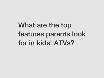What are the top features parents look for in kids' ATVs?