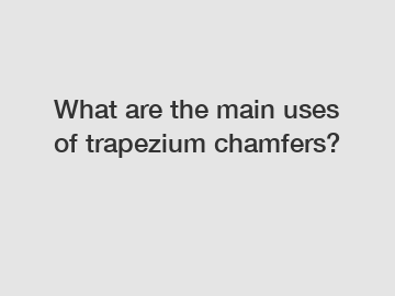 What are the main uses of trapezium chamfers?