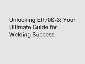 Unlocking ER70S-3: Your Ultimate Guide for Welding Success