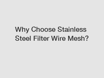 Why Choose Stainless Steel Filter Wire Mesh?