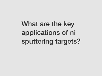What are the key applications of ni sputtering targets?