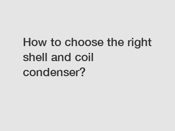 How to choose the right shell and coil condenser?