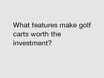 What features make golf carts worth the investment?