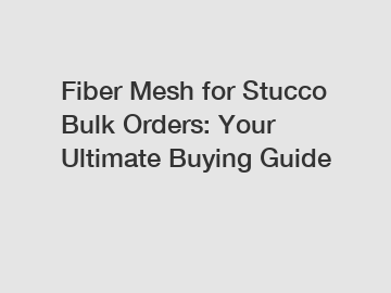 Fiber Mesh for Stucco Bulk Orders: Your Ultimate Buying Guide