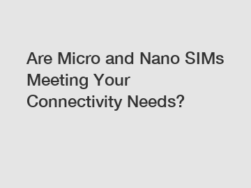 Are Micro and Nano SIMs Meeting Your Connectivity Needs?