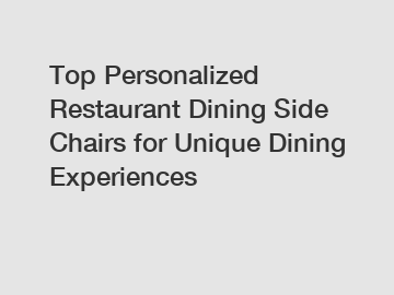 Top Personalized Restaurant Dining Side Chairs for Unique Dining Experiences