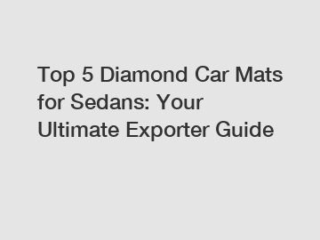 Top 5 Diamond Car Mats for Sedans: Your Ultimate Exporter Guide