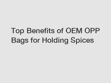 Top Benefits of OEM OPP Bags for Holding Spices
