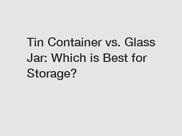 Tin Container vs. Glass Jar: Which is Best for Storage?