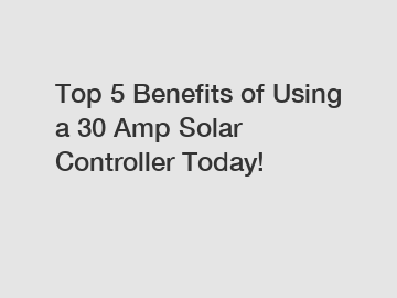 Top 5 Benefits of Using a 30 Amp Solar Controller Today!