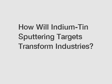 How Will Indium-Tin Sputtering Targets Transform Industries?