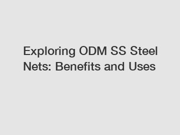 Exploring ODM SS Steel Nets: Benefits and Uses