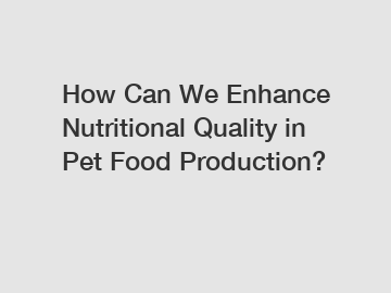 How Can We Enhance Nutritional Quality in Pet Food Production?