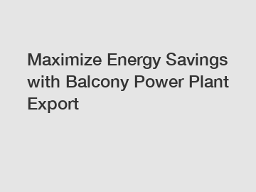 Maximize Energy Savings with Balcony Power Plant Export